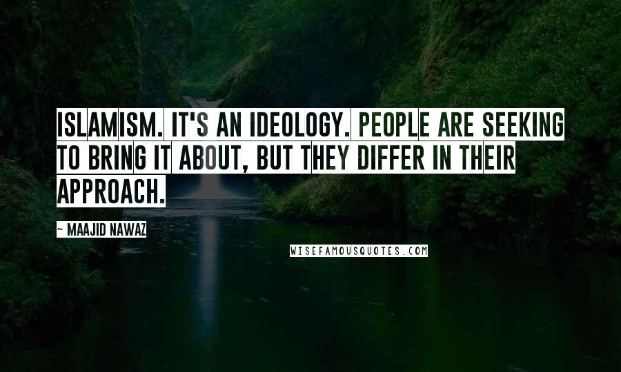 Maajid Nawaz Quotes: Islamism. It's an ideology. People are seeking to bring it about, but they differ in their approach.