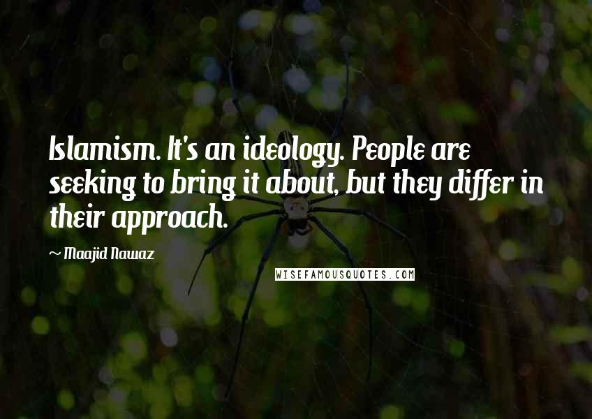 Maajid Nawaz Quotes: Islamism. It's an ideology. People are seeking to bring it about, but they differ in their approach.