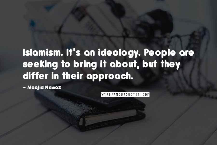 Maajid Nawaz Quotes: Islamism. It's an ideology. People are seeking to bring it about, but they differ in their approach.