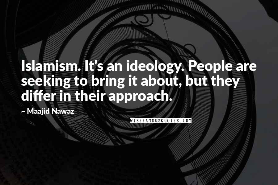 Maajid Nawaz Quotes: Islamism. It's an ideology. People are seeking to bring it about, but they differ in their approach.