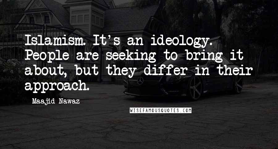 Maajid Nawaz Quotes: Islamism. It's an ideology. People are seeking to bring it about, but they differ in their approach.