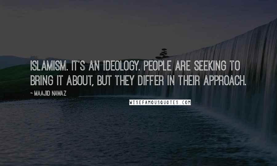 Maajid Nawaz Quotes: Islamism. It's an ideology. People are seeking to bring it about, but they differ in their approach.