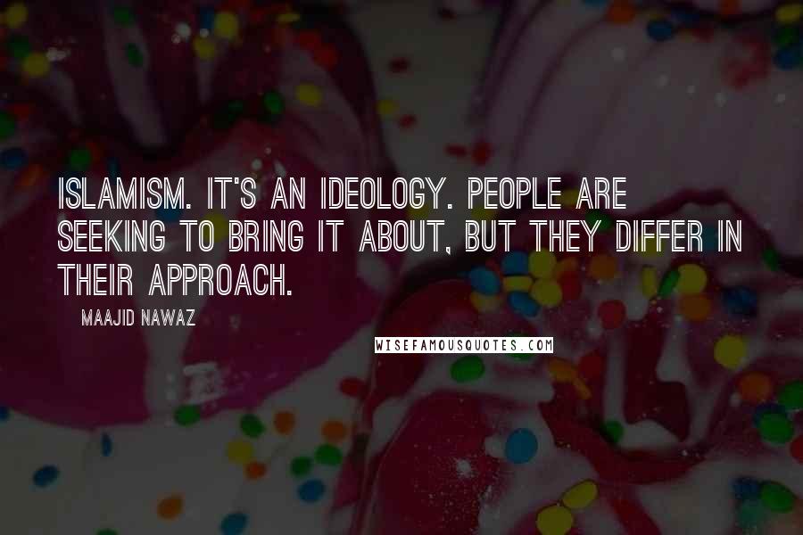 Maajid Nawaz Quotes: Islamism. It's an ideology. People are seeking to bring it about, but they differ in their approach.