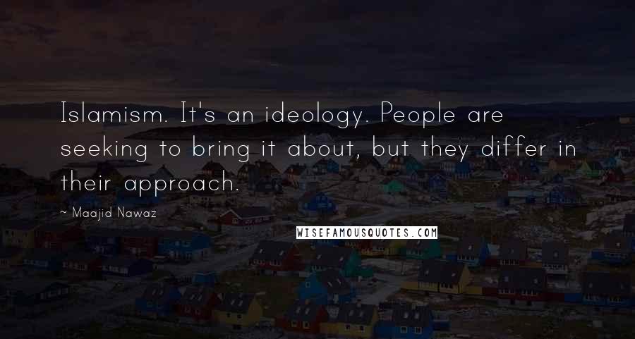 Maajid Nawaz Quotes: Islamism. It's an ideology. People are seeking to bring it about, but they differ in their approach.