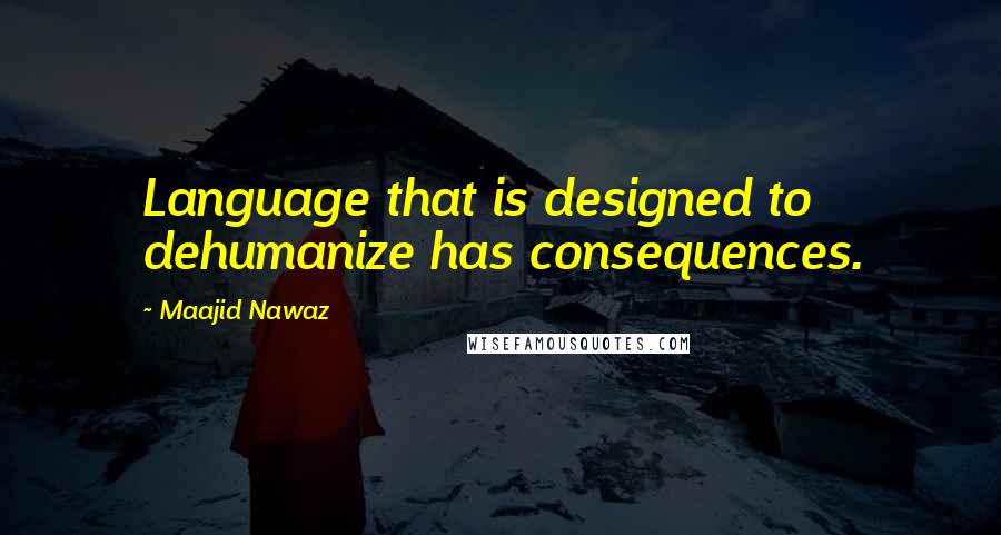 Maajid Nawaz Quotes: Language that is designed to dehumanize has consequences.