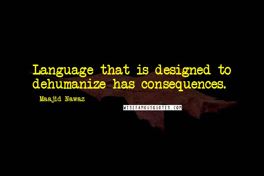 Maajid Nawaz Quotes: Language that is designed to dehumanize has consequences.