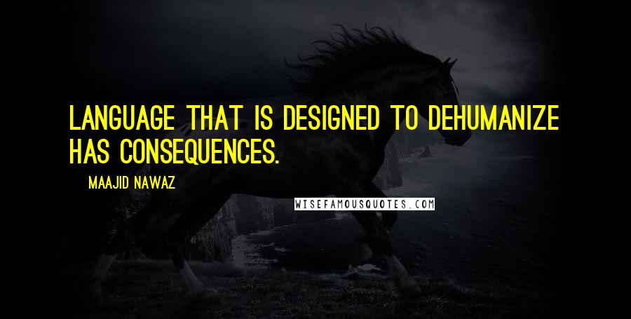 Maajid Nawaz Quotes: Language that is designed to dehumanize has consequences.