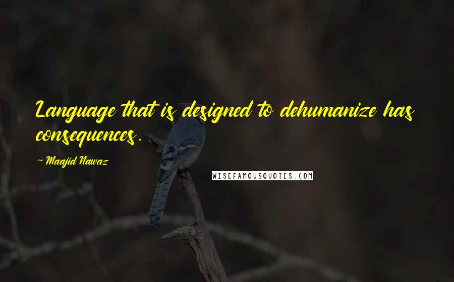 Maajid Nawaz Quotes: Language that is designed to dehumanize has consequences.