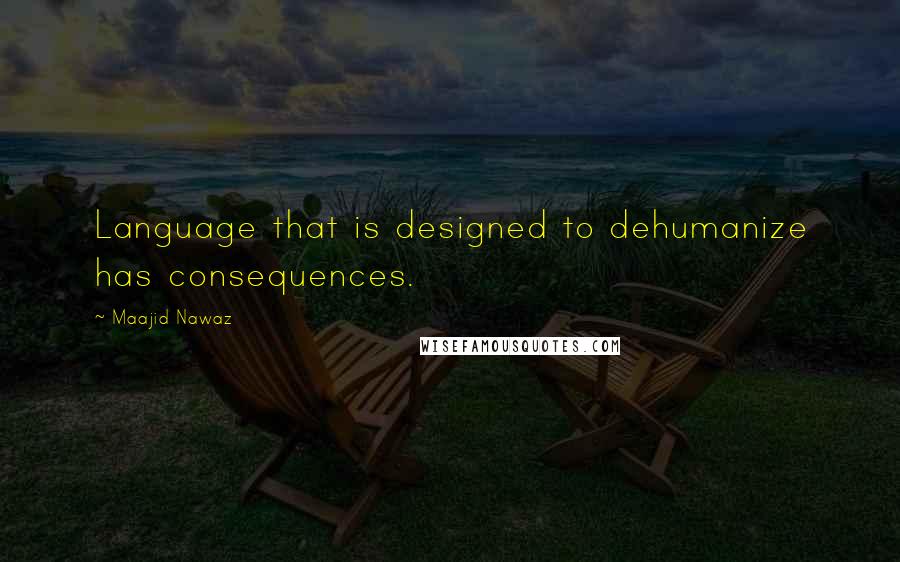 Maajid Nawaz Quotes: Language that is designed to dehumanize has consequences.