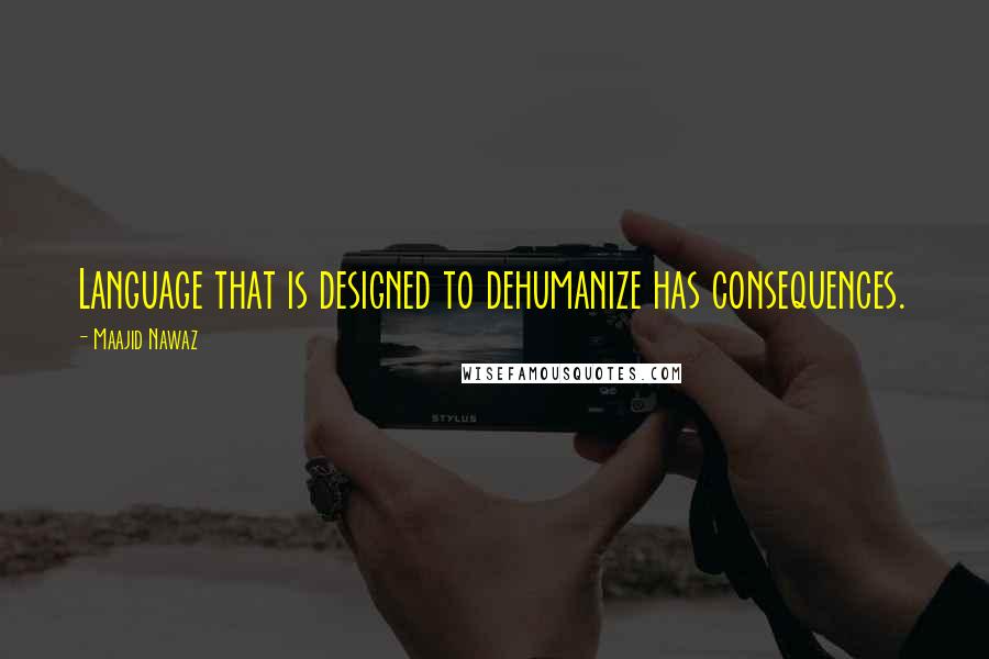 Maajid Nawaz Quotes: Language that is designed to dehumanize has consequences.