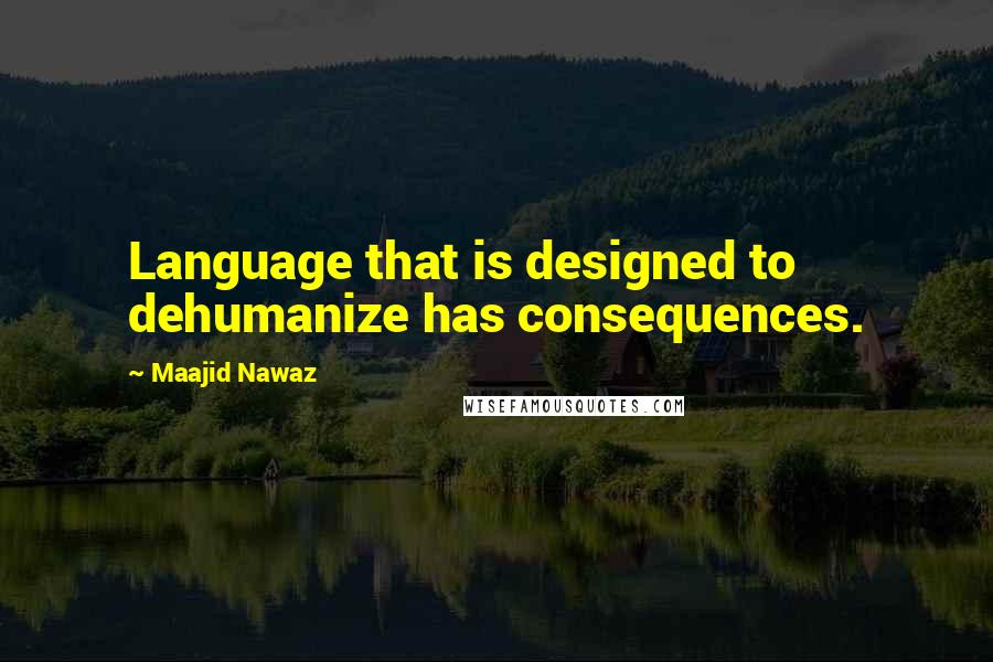 Maajid Nawaz Quotes: Language that is designed to dehumanize has consequences.