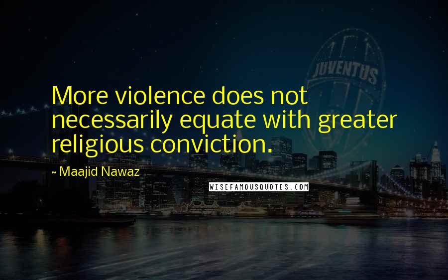 Maajid Nawaz Quotes: More violence does not necessarily equate with greater religious conviction.