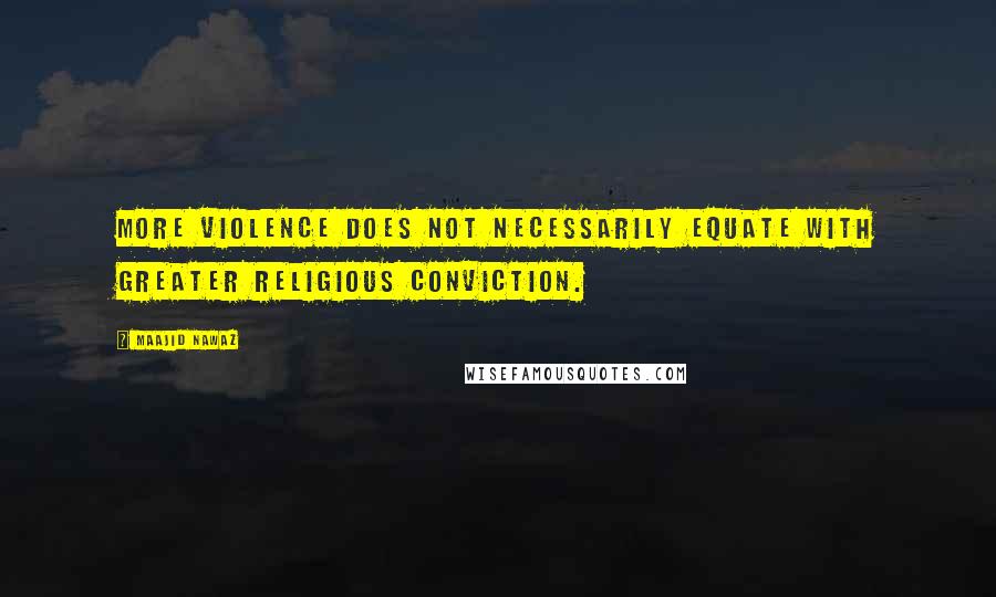 Maajid Nawaz Quotes: More violence does not necessarily equate with greater religious conviction.