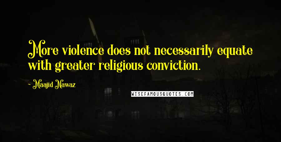 Maajid Nawaz Quotes: More violence does not necessarily equate with greater religious conviction.