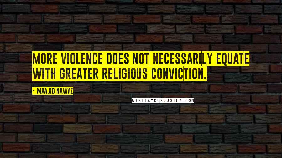 Maajid Nawaz Quotes: More violence does not necessarily equate with greater religious conviction.