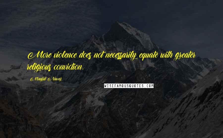 Maajid Nawaz Quotes: More violence does not necessarily equate with greater religious conviction.