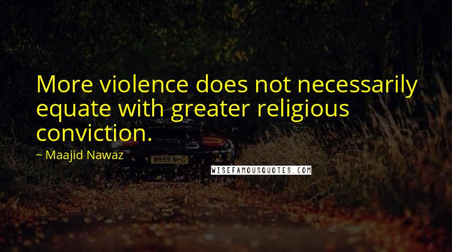 Maajid Nawaz Quotes: More violence does not necessarily equate with greater religious conviction.