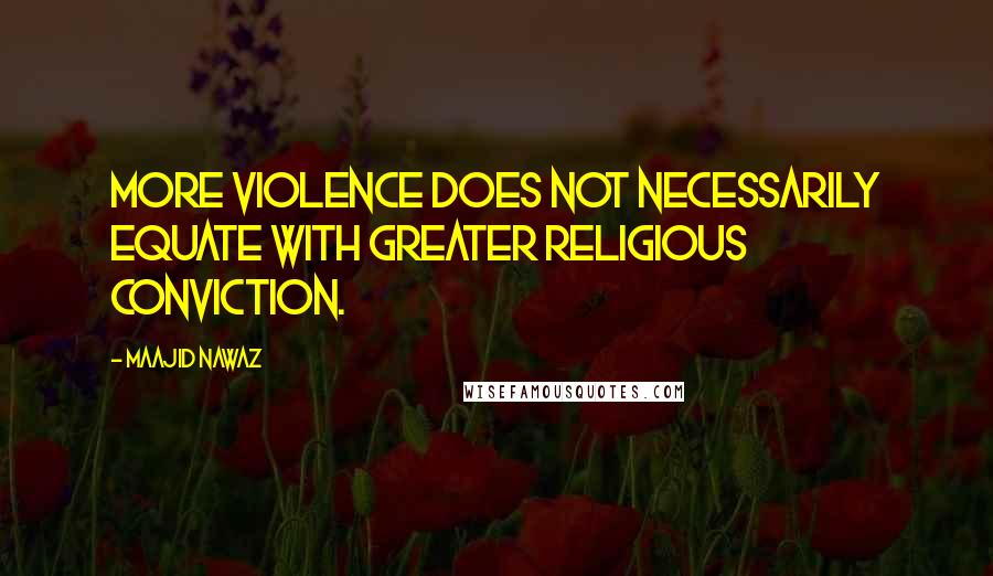 Maajid Nawaz Quotes: More violence does not necessarily equate with greater religious conviction.