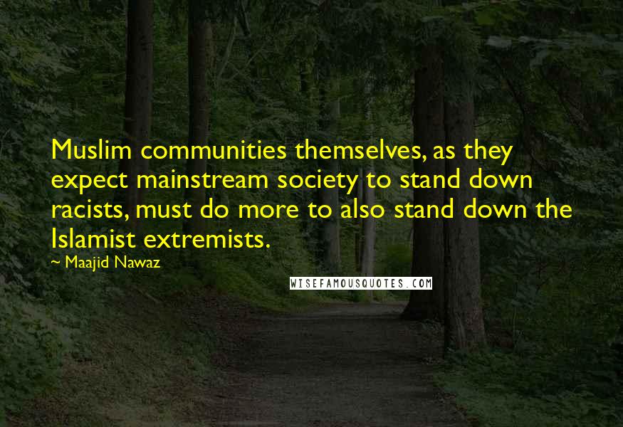 Maajid Nawaz Quotes: Muslim communities themselves, as they expect mainstream society to stand down racists, must do more to also stand down the Islamist extremists.