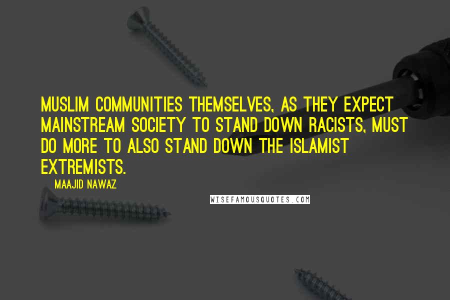 Maajid Nawaz Quotes: Muslim communities themselves, as they expect mainstream society to stand down racists, must do more to also stand down the Islamist extremists.