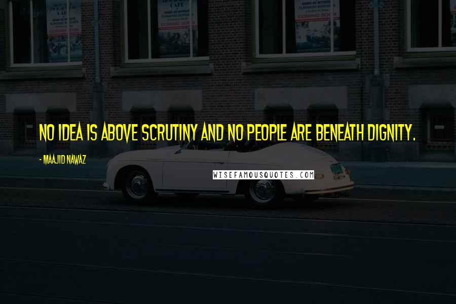 Maajid Nawaz Quotes: No idea is above scrutiny and no people are beneath dignity.