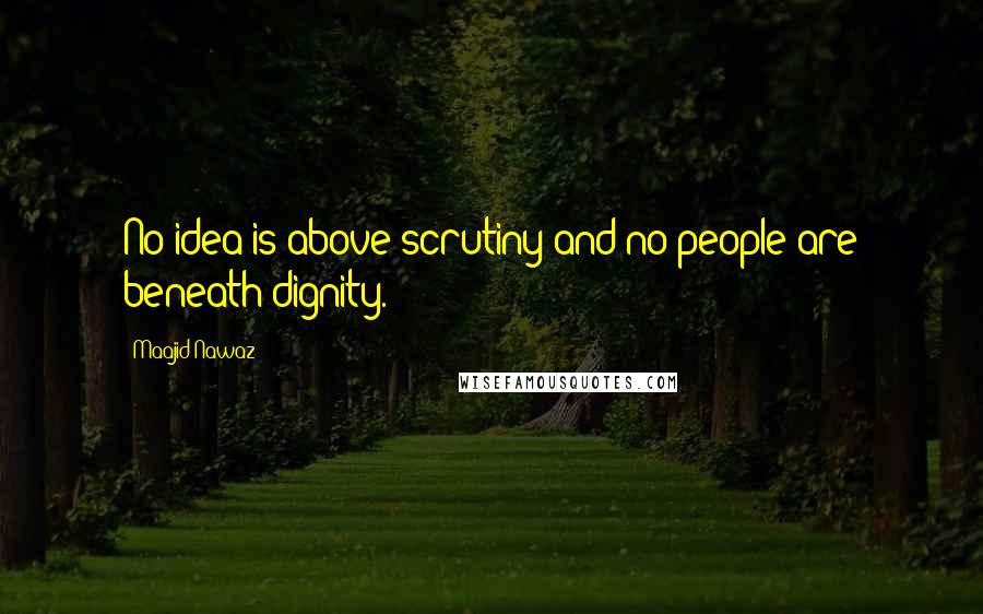 Maajid Nawaz Quotes: No idea is above scrutiny and no people are beneath dignity.