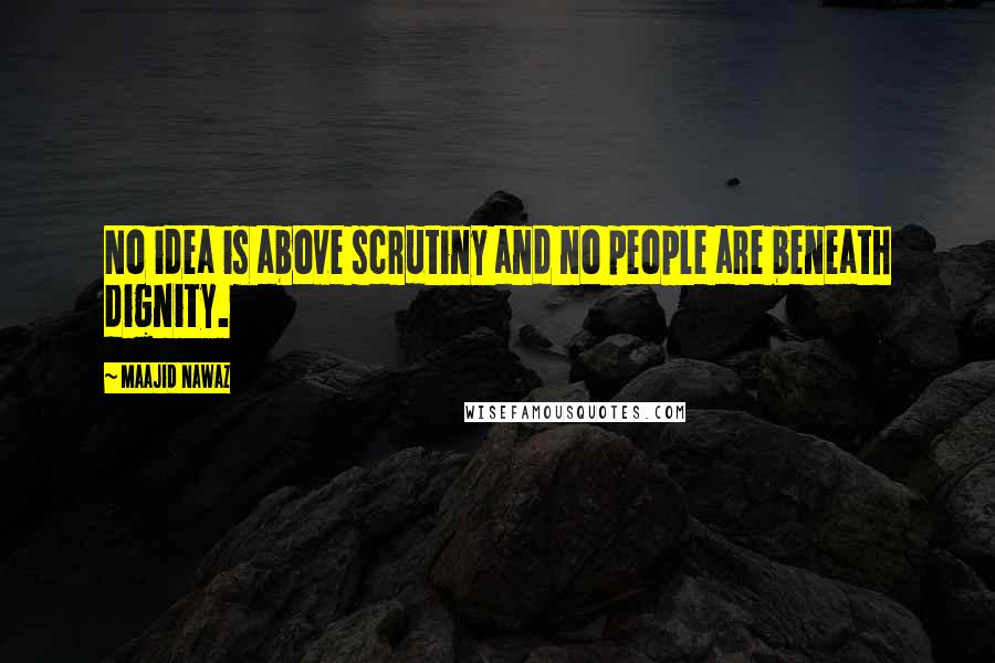 Maajid Nawaz Quotes: No idea is above scrutiny and no people are beneath dignity.