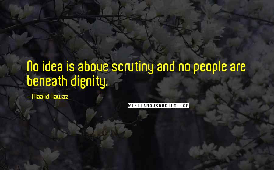 Maajid Nawaz Quotes: No idea is above scrutiny and no people are beneath dignity.