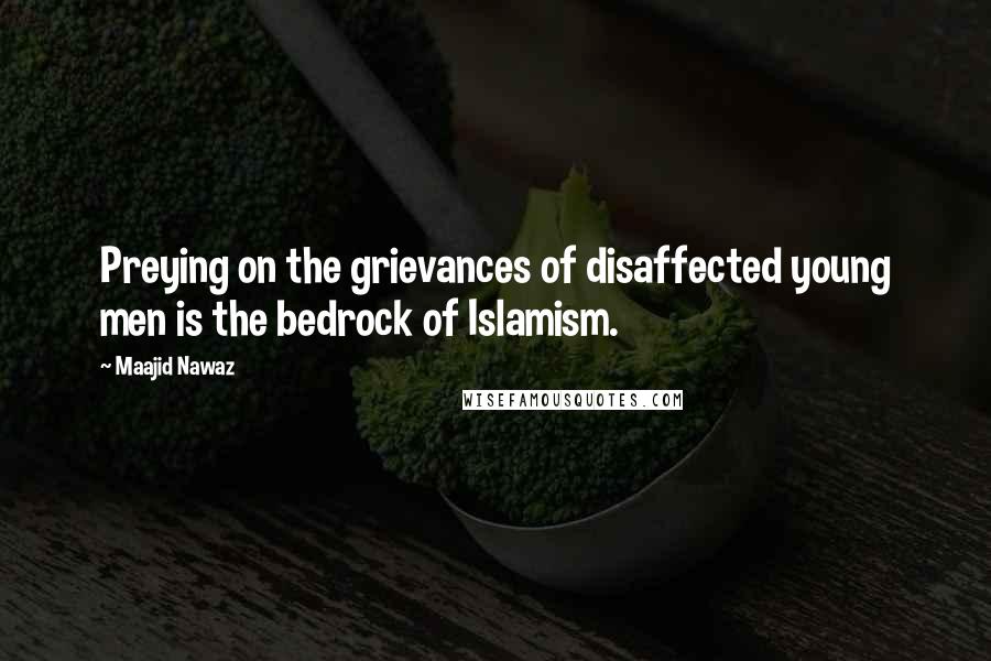 Maajid Nawaz Quotes: Preying on the grievances of disaffected young men is the bedrock of Islamism.