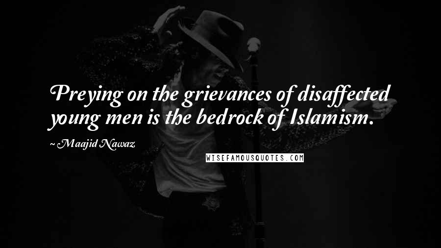 Maajid Nawaz Quotes: Preying on the grievances of disaffected young men is the bedrock of Islamism.