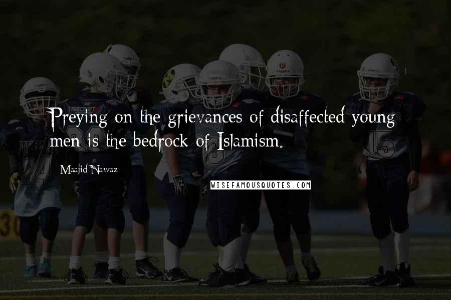Maajid Nawaz Quotes: Preying on the grievances of disaffected young men is the bedrock of Islamism.