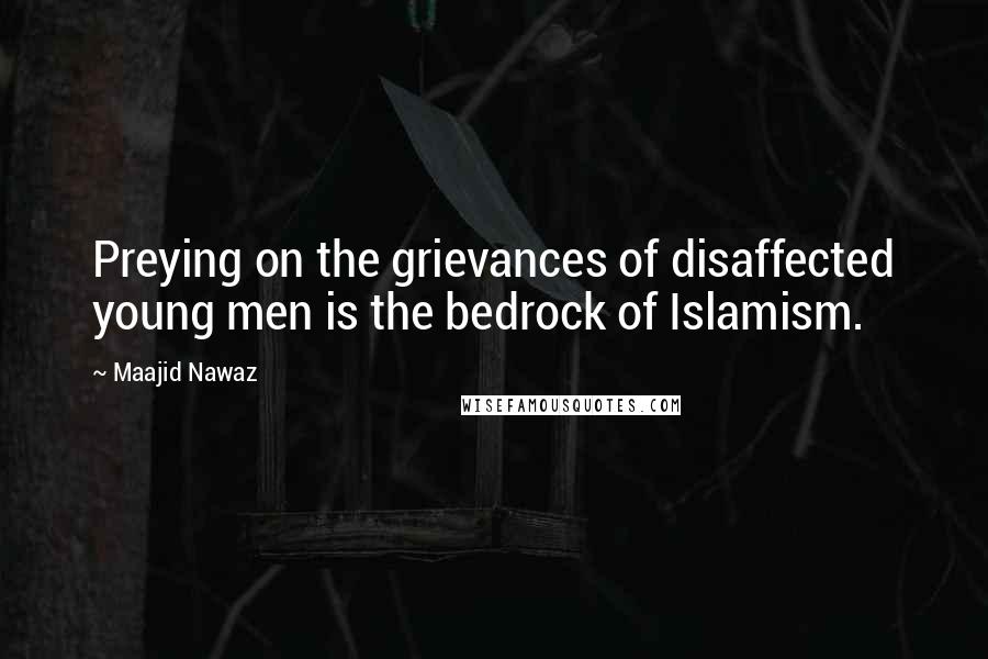 Maajid Nawaz Quotes: Preying on the grievances of disaffected young men is the bedrock of Islamism.