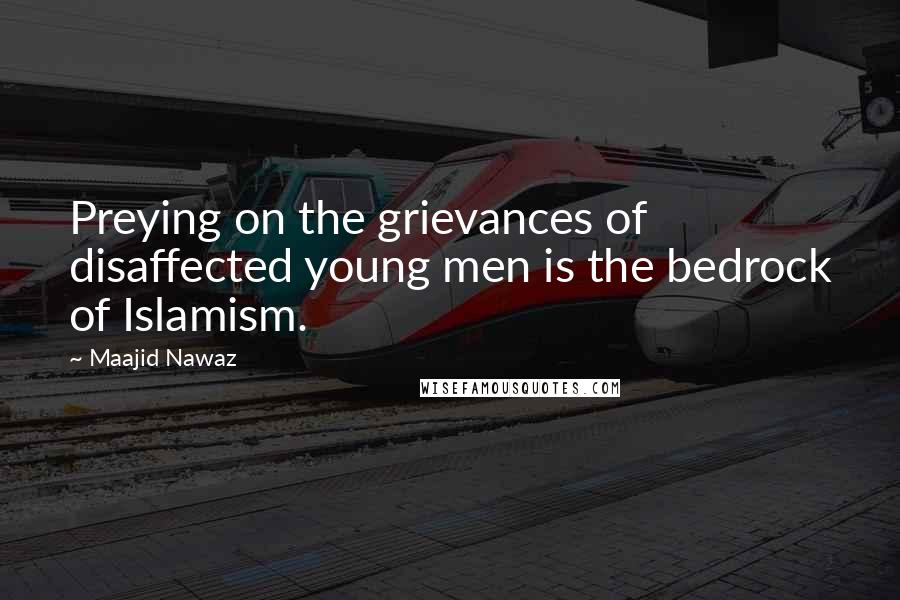 Maajid Nawaz Quotes: Preying on the grievances of disaffected young men is the bedrock of Islamism.