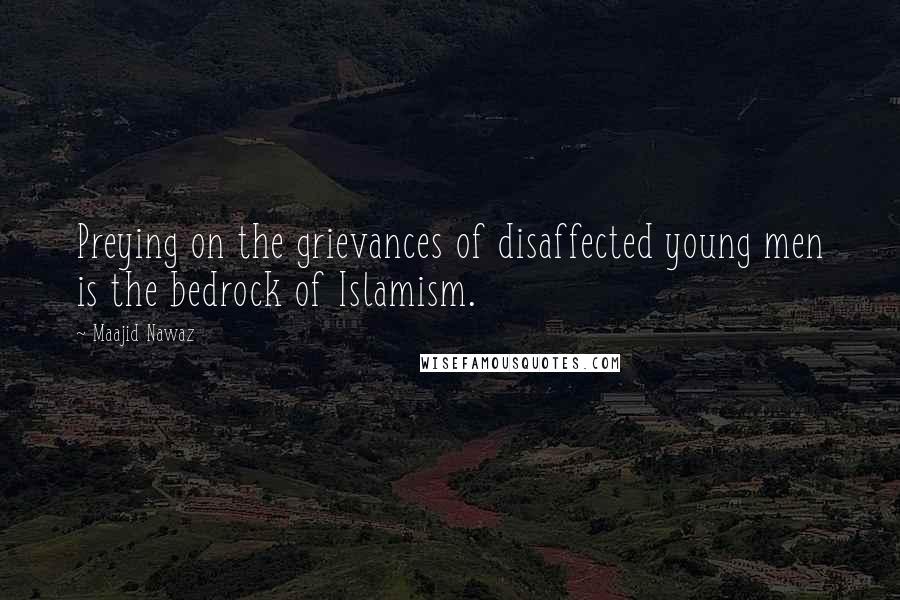 Maajid Nawaz Quotes: Preying on the grievances of disaffected young men is the bedrock of Islamism.