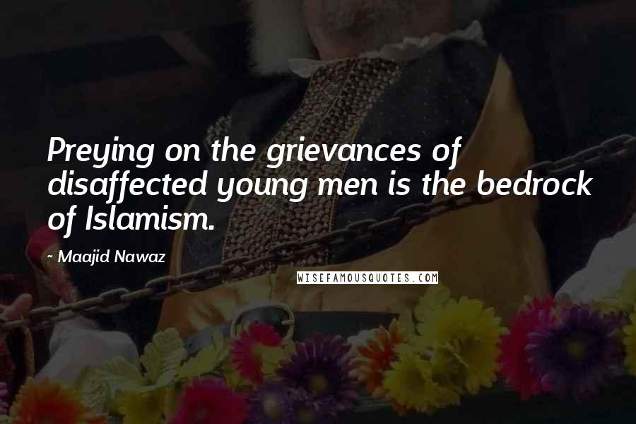 Maajid Nawaz Quotes: Preying on the grievances of disaffected young men is the bedrock of Islamism.