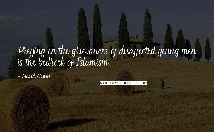 Maajid Nawaz Quotes: Preying on the grievances of disaffected young men is the bedrock of Islamism.