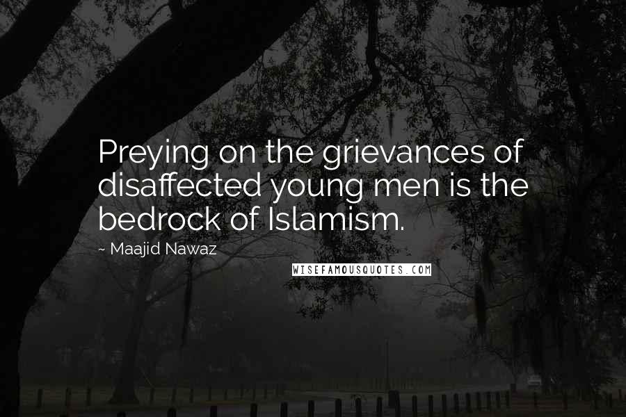 Maajid Nawaz Quotes: Preying on the grievances of disaffected young men is the bedrock of Islamism.