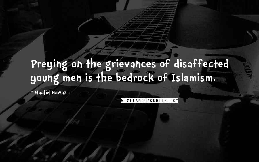 Maajid Nawaz Quotes: Preying on the grievances of disaffected young men is the bedrock of Islamism.