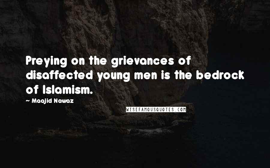 Maajid Nawaz Quotes: Preying on the grievances of disaffected young men is the bedrock of Islamism.