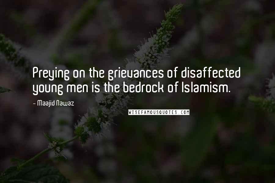 Maajid Nawaz Quotes: Preying on the grievances of disaffected young men is the bedrock of Islamism.