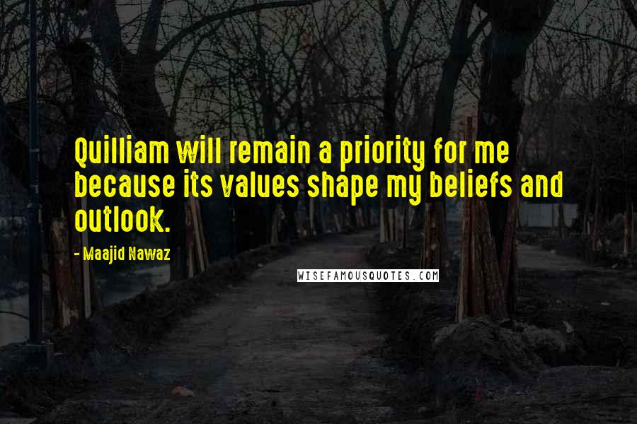 Maajid Nawaz Quotes: Quilliam will remain a priority for me because its values shape my beliefs and outlook.