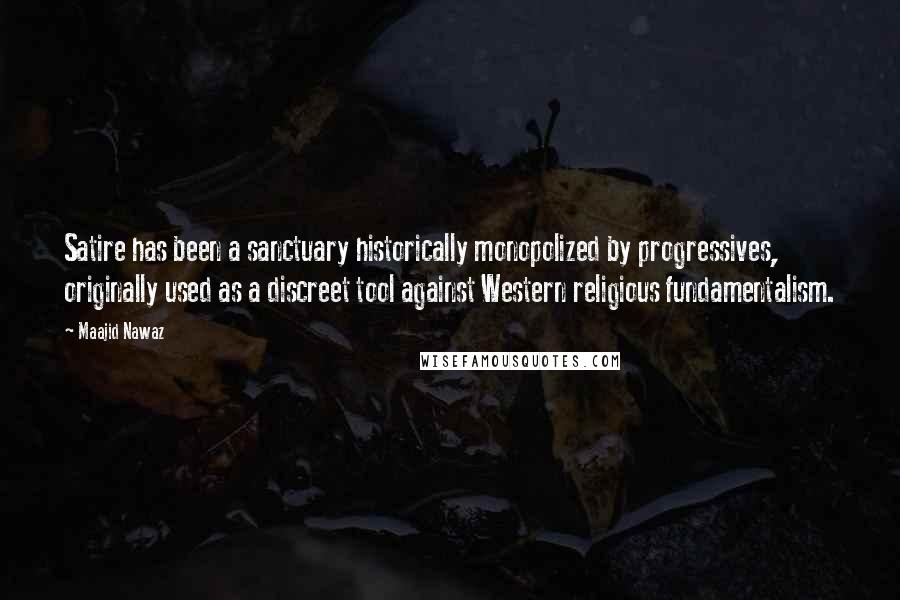 Maajid Nawaz Quotes: Satire has been a sanctuary historically monopolized by progressives, originally used as a discreet tool against Western religious fundamentalism.