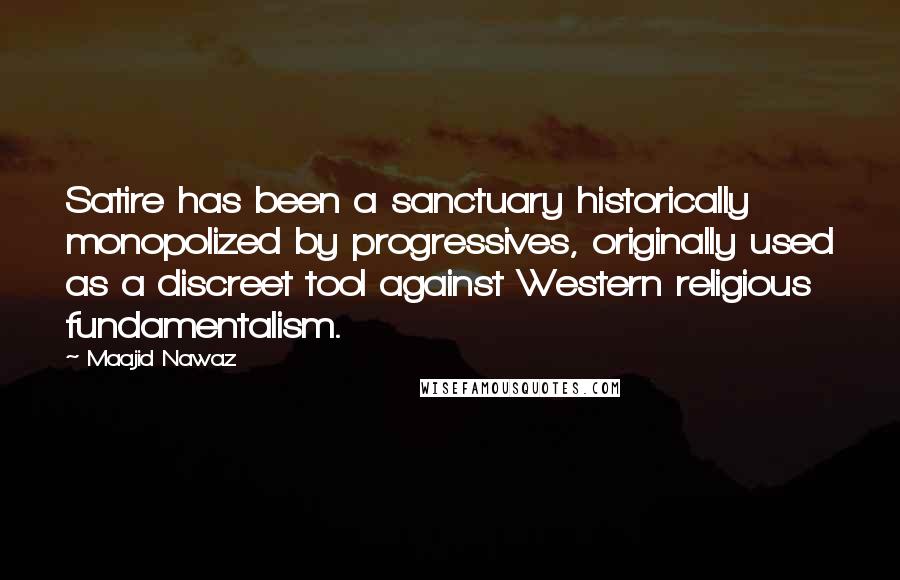 Maajid Nawaz Quotes: Satire has been a sanctuary historically monopolized by progressives, originally used as a discreet tool against Western religious fundamentalism.