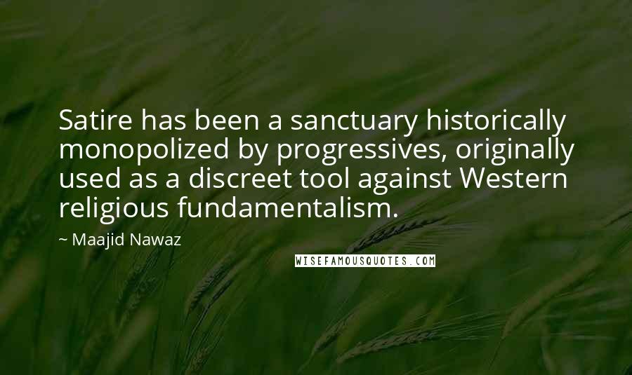 Maajid Nawaz Quotes: Satire has been a sanctuary historically monopolized by progressives, originally used as a discreet tool against Western religious fundamentalism.