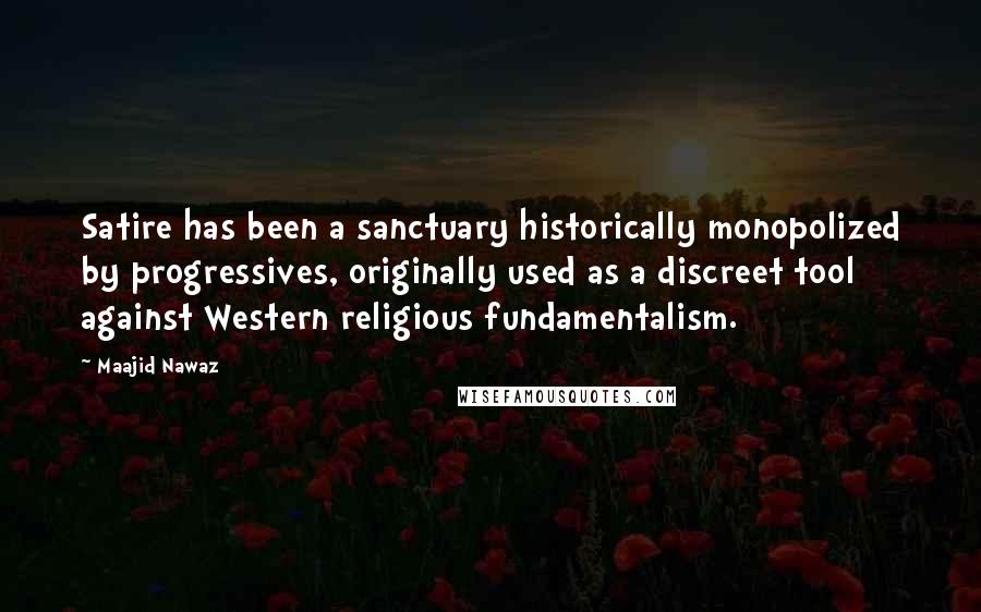 Maajid Nawaz Quotes: Satire has been a sanctuary historically monopolized by progressives, originally used as a discreet tool against Western religious fundamentalism.