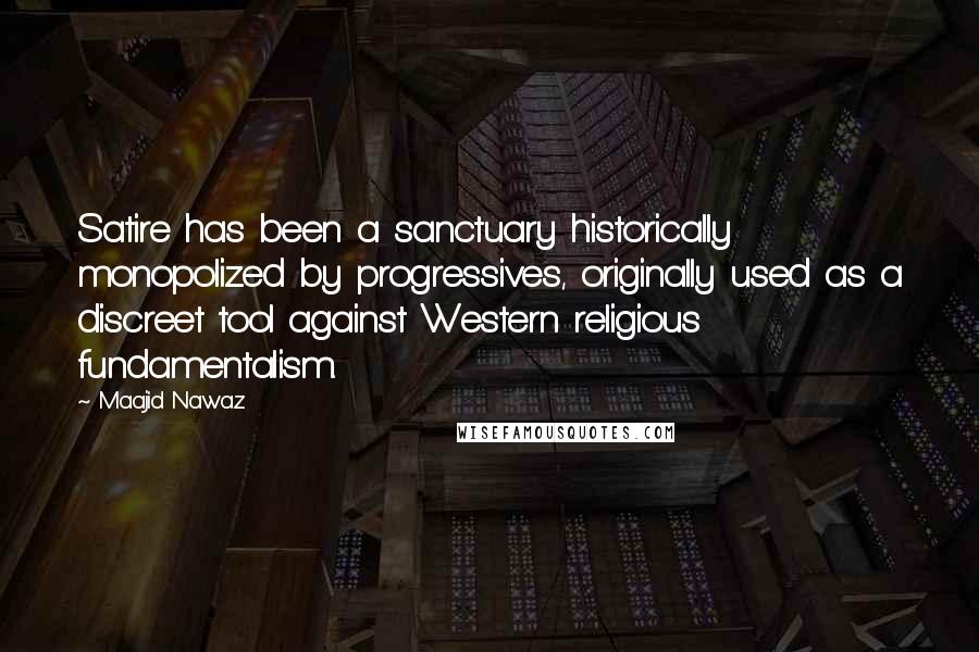 Maajid Nawaz Quotes: Satire has been a sanctuary historically monopolized by progressives, originally used as a discreet tool against Western religious fundamentalism.