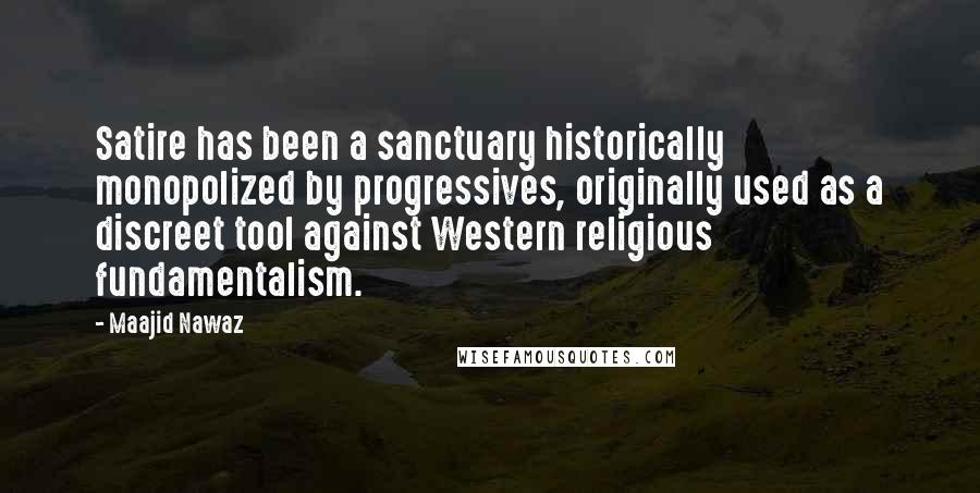 Maajid Nawaz Quotes: Satire has been a sanctuary historically monopolized by progressives, originally used as a discreet tool against Western religious fundamentalism.