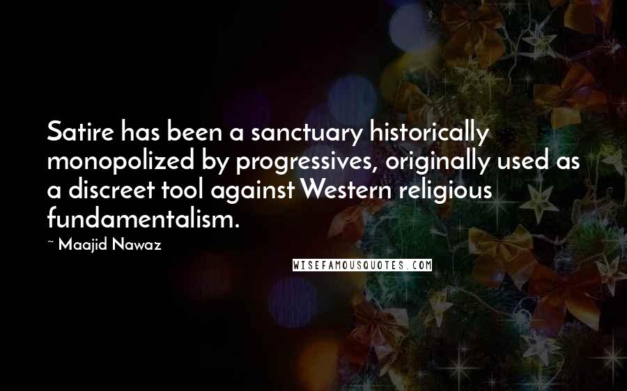 Maajid Nawaz Quotes: Satire has been a sanctuary historically monopolized by progressives, originally used as a discreet tool against Western religious fundamentalism.