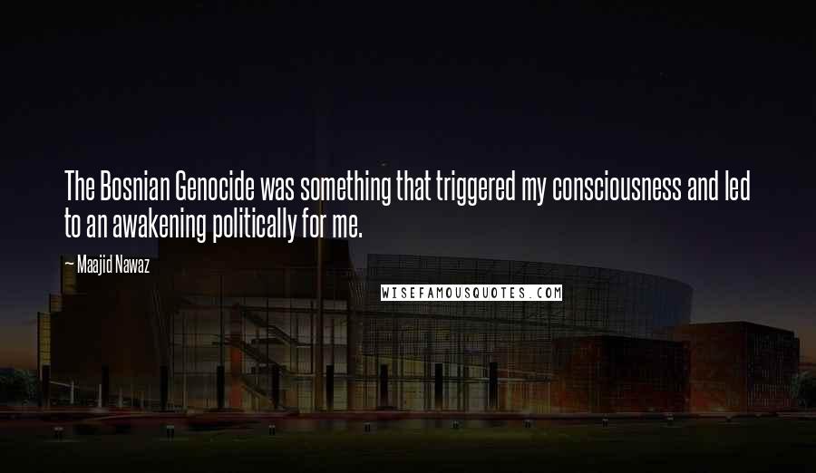 Maajid Nawaz Quotes: The Bosnian Genocide was something that triggered my consciousness and led to an awakening politically for me.
