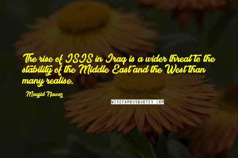 Maajid Nawaz Quotes: The rise of ISIS in Iraq is a wider threat to the stability of the Middle East and the West than many realise.